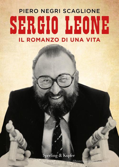 Sergio Leone. Il romanzo di una vita di Piero Negri Scaglione edito da Sperling & Kupfer