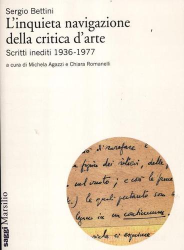 L' inquieta navigazione della critica d'arte. Scritti inediti 1936-1977 di Sergio Bettini edito da Marsilio