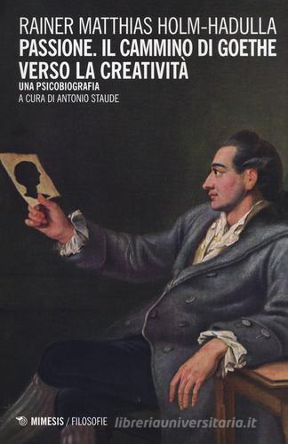 Passione, il cammino di Goethe verso la creatività. Una psicobiografia di Rainer Matthias Holm-Hadulla edito da Mimesis
