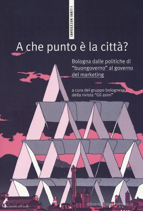 A che punto è la città? Bologna dalle politiche di «buongoverno» al governo del marketing edito da Edizioni dell'Asino