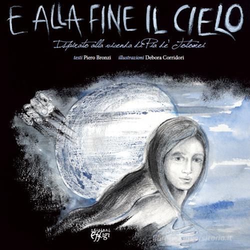 E alla fine il cielo. Ispirato alla vicenda di Pia de' Tolomei di Piero Bronzi, Debora Corridori edito da C&P Adver Effigi