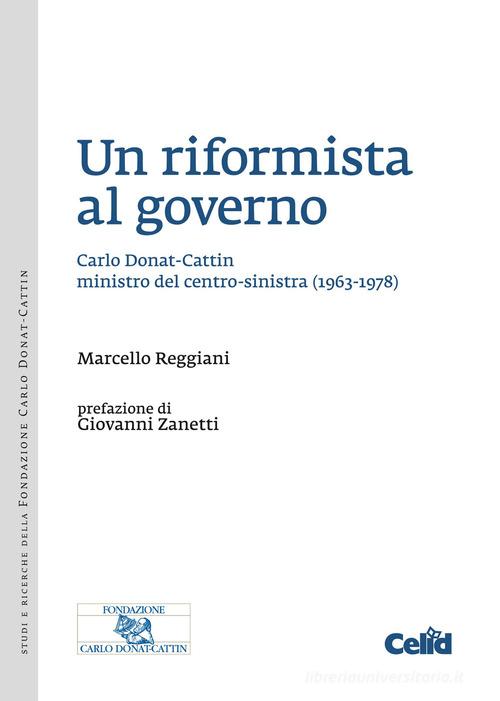 Un riformista al governo. Carlo Donat-Cattin ministro del centro-sinistra (1963-1978) di Marcello Reggiani edito da CELID