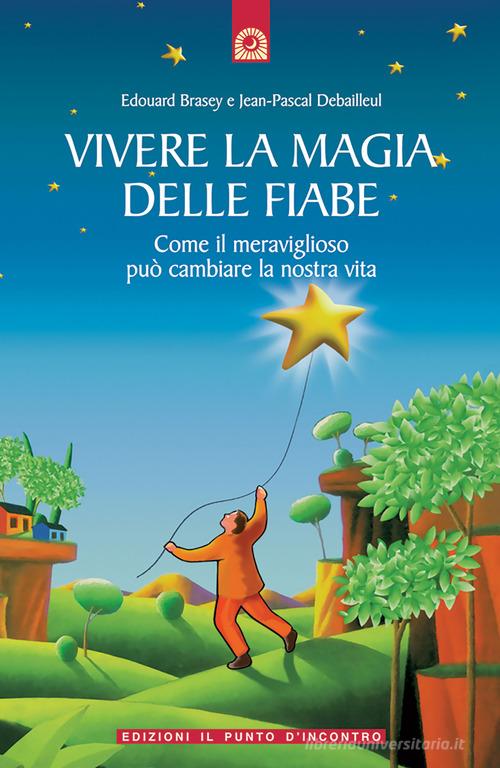 Vivere la magia delle fiabe. Come il meraviglioso può cambiare la nostra vita di Edouard Brasey, Jean-Pascal Debailleul edito da Edizioni Il Punto d'Incontro