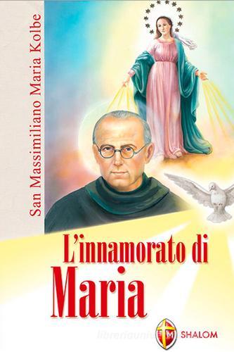 L' innamorato di Maria. San Massimiliano Maria Kolbe di Egidio Monzani edito da Editrice Shalom