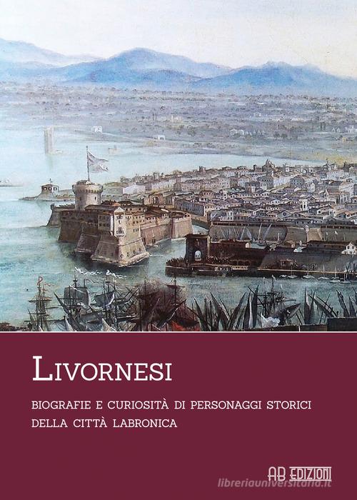 Livornesi. Biografie e curiosità di personaggi storici della città labronica edito da Ab Edizioni e Comunicazioni