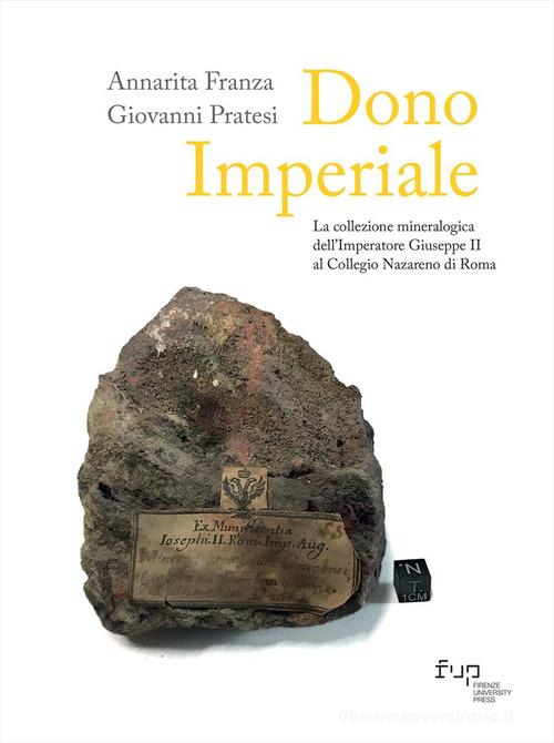 Dono imperiale. La collezione mineralogica dell'Imperatore Giuseppe II al Collegio Nazareno di Roma di Annarita Franza, Giovanni Pratesi edito da Firenze University Press