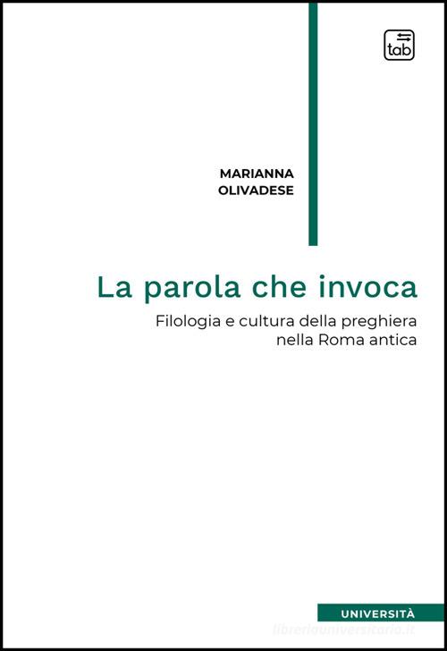 La parola che invoca. Filologia e cultura della preghiera nella Roma antica di Marianna Olivadese edito da Tab edizioni