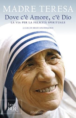 Dove c'è amore, c'è Dio. La via per la felicità spirituale di Teresa di Calcutta (santa) edito da Rizzoli