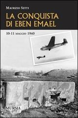 La conquista di Eben Emael. 10-11 maggio 1940 di Maurizio Setti edito da Ugo Mursia Editore