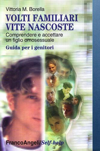 Volti familiari, vite nascoste. Comprendere e accettare un figlio omosessuale. Guida per i genitori di Vittoria M. Borella edito da Franco Angeli