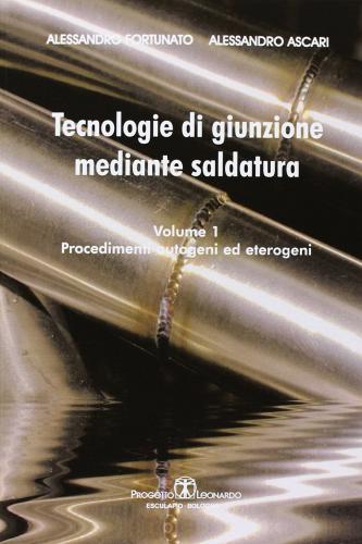 Tecnologie di giunzione mediante saldatura vol.1 di Alessandro Fortunato, Alessandro Ascari edito da Esculapio