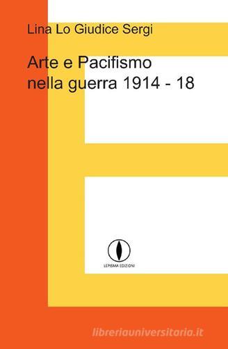 Arte e pacifismo nella guerra 1914-18 di Lina Lo Giudice Sergi edito da Lepisma
