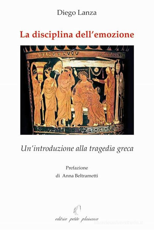 La disciplina dell'emozione. Un'introduzione alla tragedia greca di Diego Lanza edito da Petite Plaisance