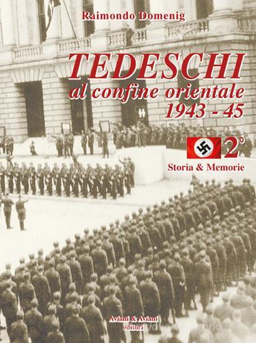 Tedeschi al confine orientale 1943-45. Storia & memorie vol.2 di Raimondo Domenig edito da Aviani & Aviani editori