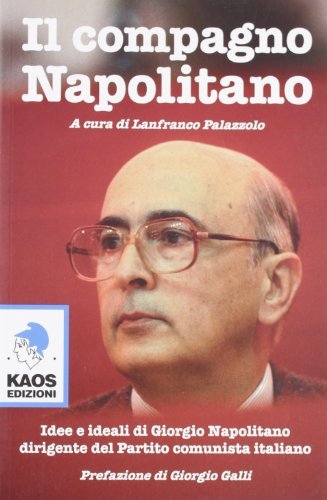 Il compagno Napolitano. Idee e ideali di Giorgio Napolitano dirigente del Partito Comunista italiano edito da Kaos