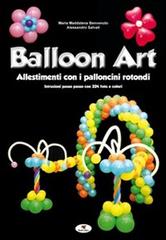 Balloon art. Allestimenti con i palloncini rotondi di M. Maddalena Benvenuto, Alessandro Salvati edito da Troll Libri