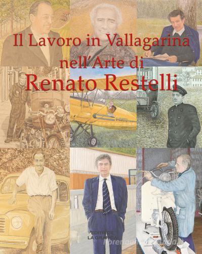 Il lavoro in Vallagarina nell'arte di Renato Restelli. Una storia dipinta delle attività industriali, commerciali, artigianali e professionali. Ediz. illustrata di Renato Restelli edito da La Grafica