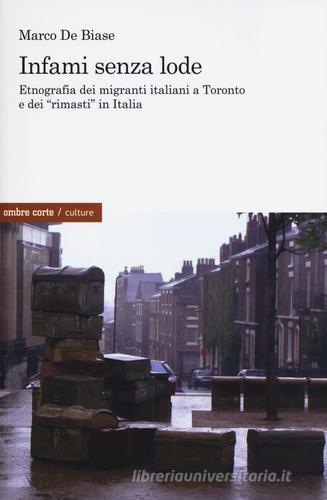 Infami senza lode. Etnografia dei migranti italiani a Toronto e dei «rimasti» in Italia di Marco De Biase edito da Ombre Corte