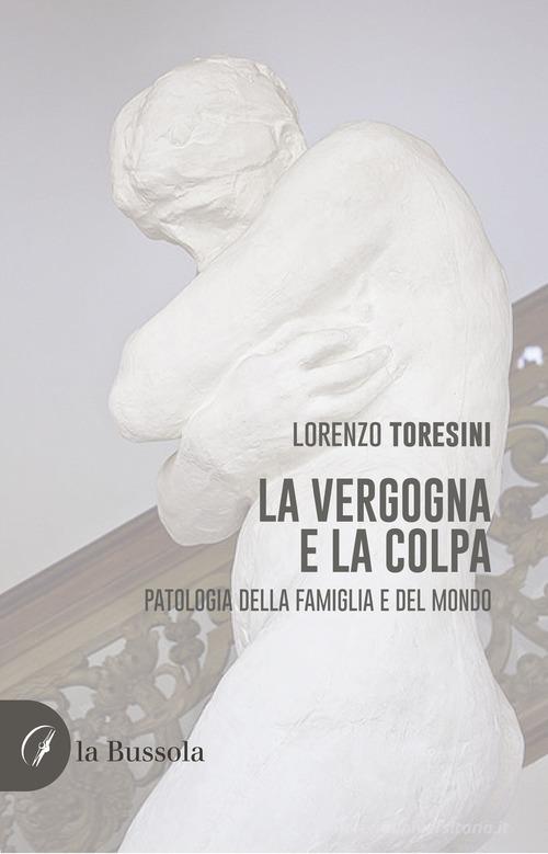 La vergogna e la colpa. Patologia della famiglia e del mondo di Lorenzo Toresini edito da la Bussola