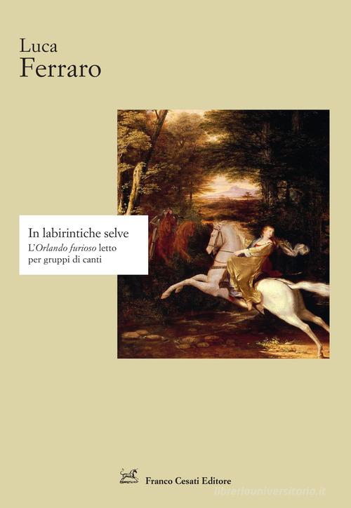 In labirintiche selve. L'«Orlando furioso» letto per gruppi di canti di Luca Ferraro edito da Cesati