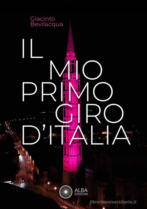 Il mio primo giro d'Italia. I ricordi dei friulani di Giacinto Bevilacqua edito da Alba Edizioni
