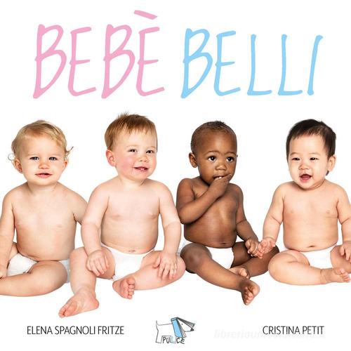 Bebè belli. Ediz. a colori di Elena Spagnoli Fritze, Cristina Petit edito da Pulce