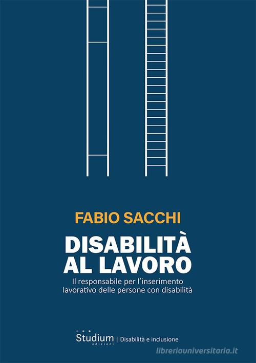 Disabilità al lavoro. Il responsabile per l'inserimento lavorativo delle persone con disabilità di Fabio Sacchi edito da Studium