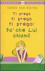 Ti prego ti prego ti prego: fa' che lui chiami! di Ildikó von Kürthy edito da Sonzogno