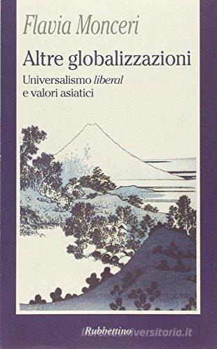 Altre globalizzazioni. Universalismo «liberal» e valori asiatici di Flavia Monceri edito da Rubbettino