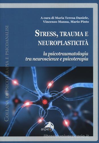 Stress, trauma e neuroplasticità. La psicotraumatologia tra neuroscienze e psicoterapia edito da Alpes Italia