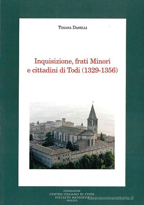 Inquisizione, frati minori e cittadini di Todi (1329-1356) di Tiziana Danelli edito da Fondazione CISAM