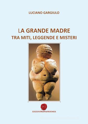 La grande madre tra miti, leggende e misteri di Luciano Gargiulo edito da Nuova Prhomos