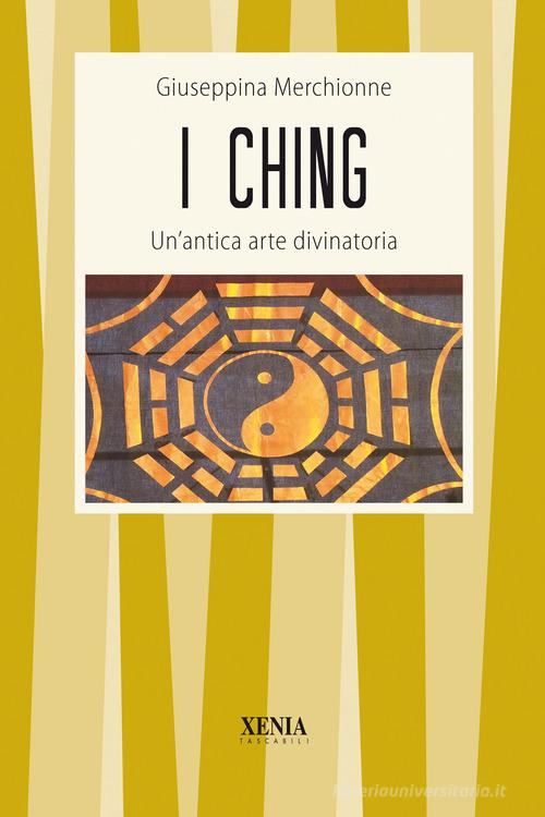I Ching. Un'antica arte divinatoria di Giuseppina Merchionne edito da Xenia