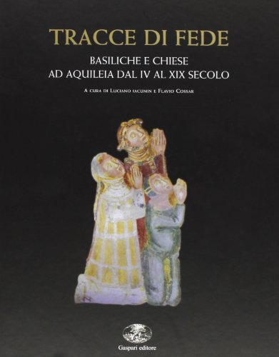 Tracce di fede. Basiliche e chiese ad Aquileia dal IV al XIX secolo di Luciano Iacumin, Flavio Cossar edito da Gaspari