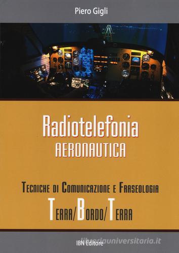 Radiotelefonia aeronautica. Tecniche di comunicazione e fraseologia terra/bordo/terra di Piero Gigli edito da IBN
