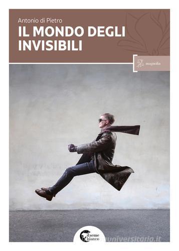 Libro Il mondo degli invisibili di Antonio Di Pietro Magnolia di Il Seme Bianco