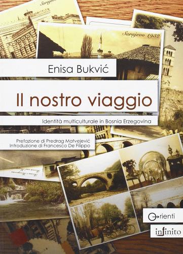 Il nostro viaggio. Identità multiculturale in Bosnia Erzegovina di Enisa Bukvic edito da Infinito Edizioni