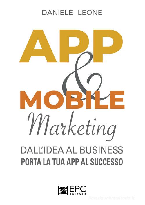 App & mobile marketing. Dall'idea al business. Porta la tua app al successo di Daniele Leone edito da EPC