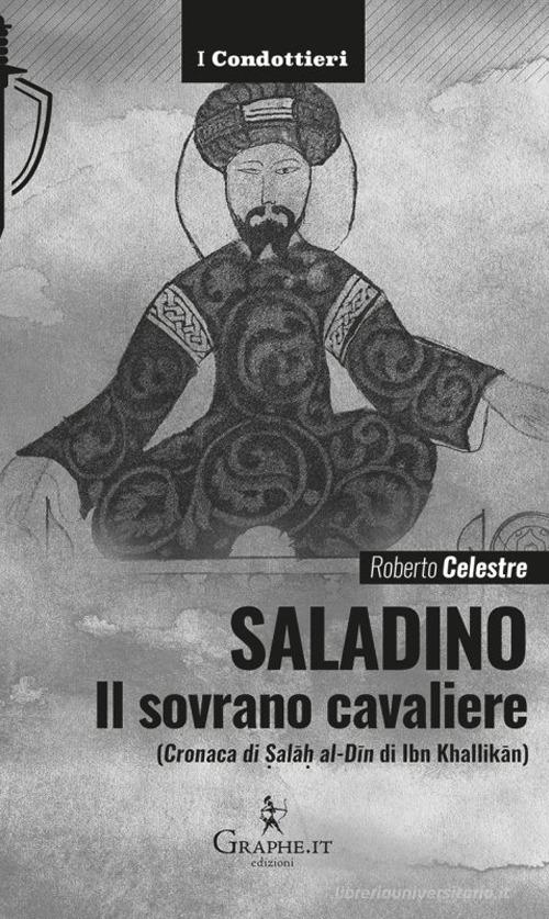 Saladino. Il sovrano cavaliere («Cronaca di Salâh al-Dîn» di Ibn Khallikân) di Roberto Celestre edito da Graphe.it