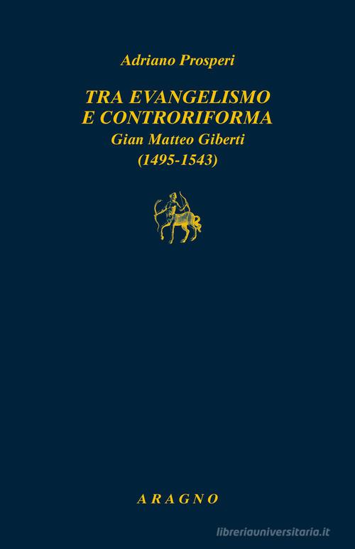 Tra evangelismo e Controriforma. Gian Matteo Giberti (1495-1543) di Adriano Prosperi edito da Aragno