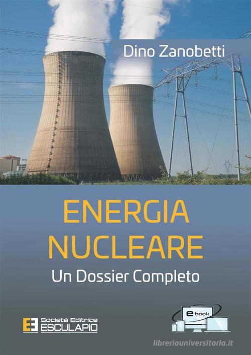 Energia nucleare. Un dossier completo di Dino Zanobetti edito da Esculapio