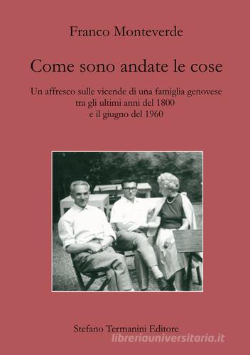 Come sono andate le cose. Un affresco sulle vicende di una famiglia genovese tra gli ultimi anni del 1800 e il giugno del 1960 di Franco Monteverde edito da Termanini