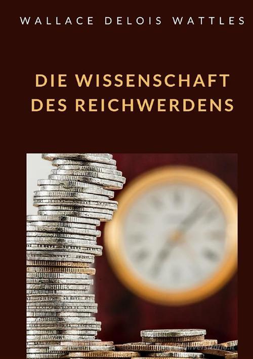 Die Wissenschaft des Reichwerdens di Wallace D. Wattles edito da Alemar