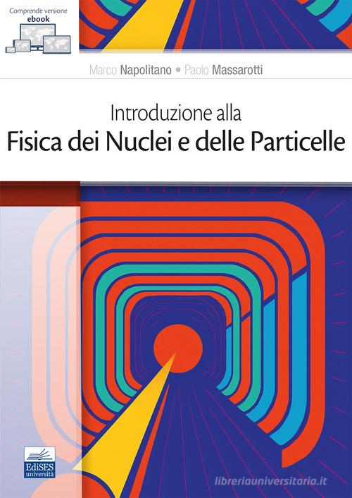 Introduzione alla fisica dei nuclei e delle particelle di Marco Napolitano, Paolo Massarotti edito da Edises