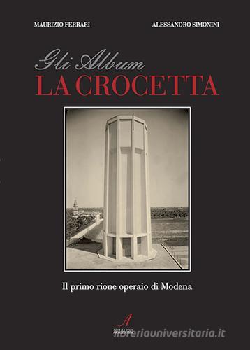 Gli album della Crocetta. Il primo rione operaio di Modena di Alessandro Simonini, Maurizio Ferrari edito da Edizioni Artestampa