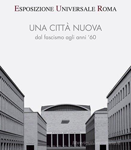 Esposizione universale di Roma. Una città nuova dal fascismo agli anni '60 edito da De Luca Editori d'Arte