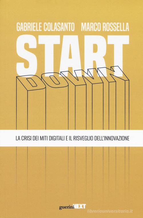 Start down. La crisi dei miti digitali e il risveglio dell'innovazione di Gabriele Colasanto, Marco Rossella edito da Guerini Next