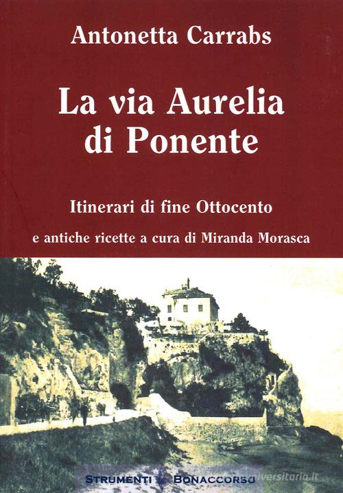La via Aurelia di Ponente. Itinerari di fine Ottocento di Antonetta Carrabs edito da Bonaccorso Editore