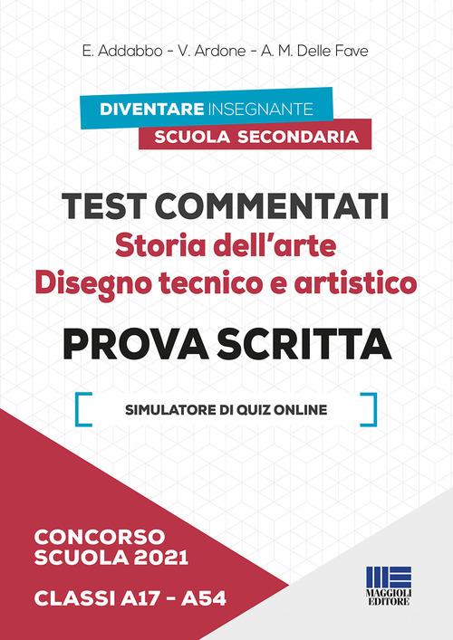 Concorso scuola 2021. Test commentati. Storia dell'arte. Disegno tecnico e artistico. Prova scritta. Classi A17-A54. Con software di simulazione di Esmeralda Addabbo, Viola Ardone, Adele M. Delle Fave edito da Maggioli Editore