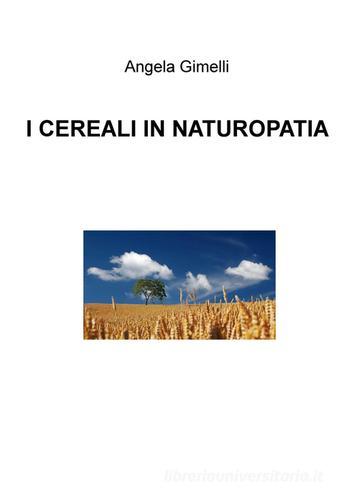 I cereali in naturopatia di Angela Gimelli edito da ilmiolibro self publishing